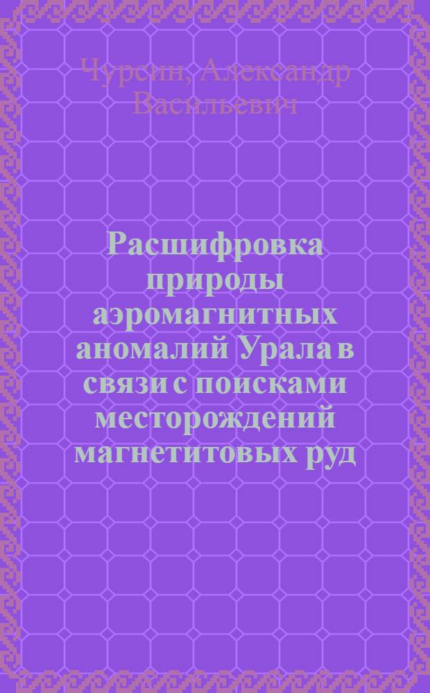 Расшифровка природы аэромагнитных аномалий Урала в связи с поисками месторождений магнетитовых руд : (На основании анализа разновысот. измерений ΔТ) : Автореф. дис. на соиск. учен. степ. канд. геол.-минерал. наук : (04.00.12)
