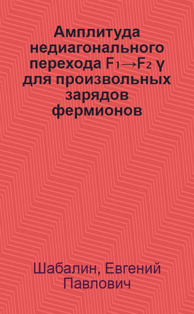 Амплитуда недиагонального перехода F₁→F₂ γ для произвольных зарядов фермионов