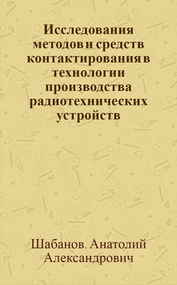 Исследования методов и средств контактирования в технологии производства радиотехнических устройств : Автореф. дис. на соиск. учен. степ. к. т. н