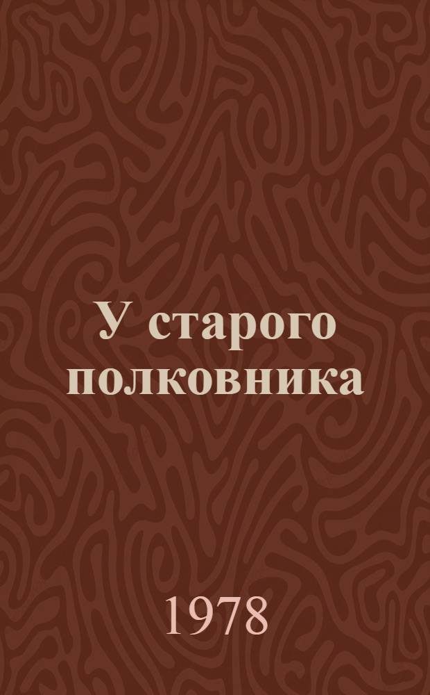 У старого полковника : Эпизоды двух дней полковника милиции в отставке, его друзей, родственников и знакомых