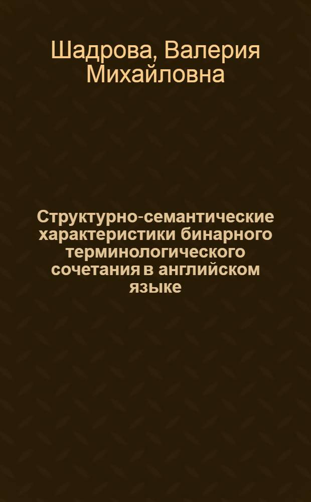 Структурно-семантические характеристики бинарного терминологического сочетания в английском языке : (На материале подъязыков стр-ва и электроники) : Автореф. дис. на соиск. учен. степ. канд. филол. наук : (10.02.04)