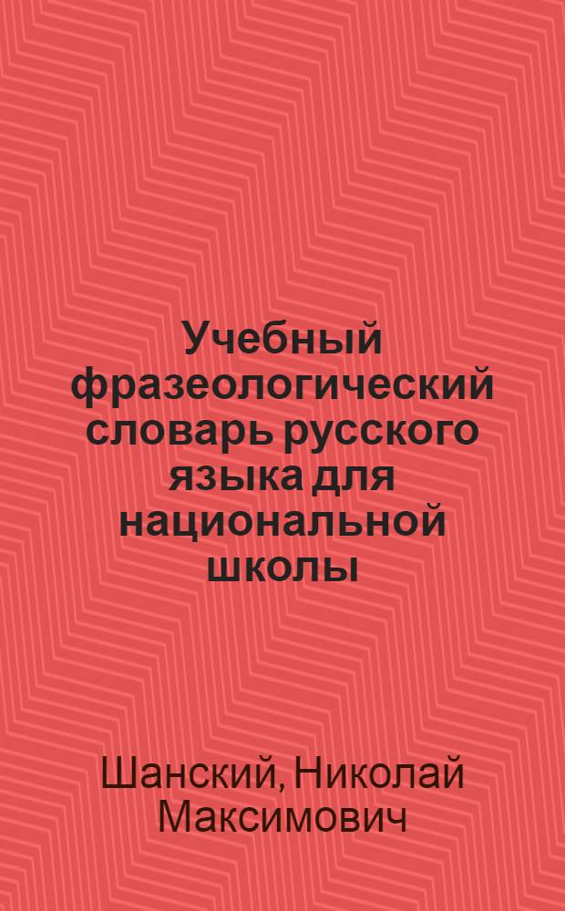 Учебный фразеологический словарь русского языка для национальной школы : (Учеб. пособие по рус. яз. для учащихся нац. школ)