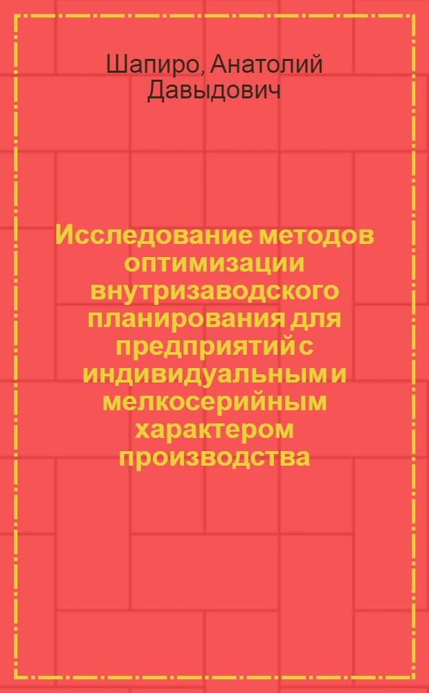 Исследование методов оптимизации внутризаводского планирования для предприятий с индивидуальным и мелкосерийным характером производства : Автореф. дис. на соиск. учен. степ. канд. экон. наук : (08.00.13)