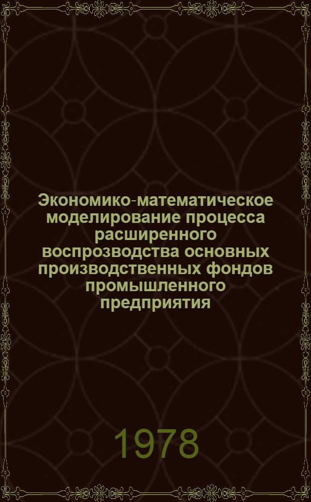 Экономико-математическое моделирование процесса расширенного воспрозводства основных производственных фондов промышленного предприятия : Автореф. дис. на соиск. учен. степ. канд. экон. наук : (08.00.13)