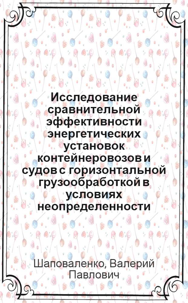 Исследование сравнительной эффективности энергетических установок контейнеровозов и судов с горизонтальной грузообработкой в условиях неопределенности : Автореф. дис. на соиск. учен. степ. к. т. н
