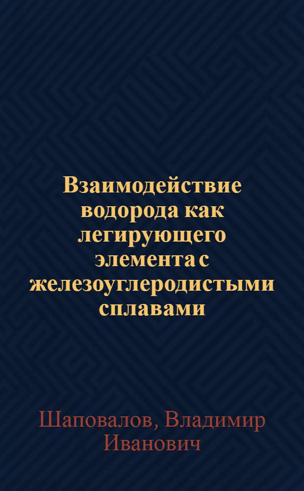 Взаимодействие водорода как легирующего элемента с железоуглеродистыми сплавами, железом и некоторыми его аналогами : Автореф. дис. на соиск. учен. степ. д-ра техн. наук : (05.16.01)