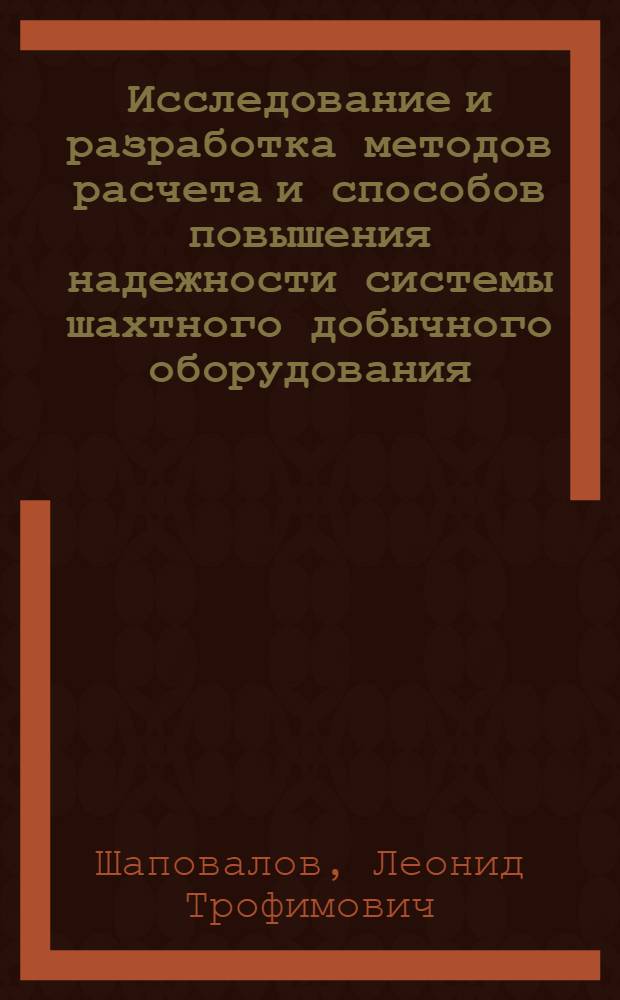 Исследование и разработка методов расчета и способов повышения надежности системы шахтного добычного оборудования : Автореф. дис. на соиск. учен. степ. д-ра техн. наук : (05.05.06)