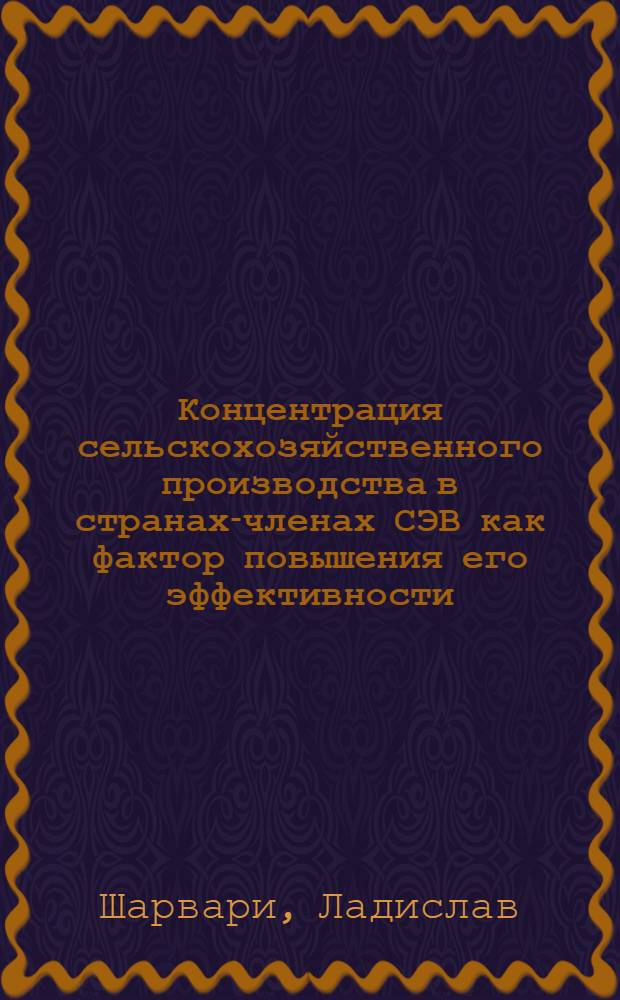 Концентрация сельскохозяйственного производства в странах-членах СЭВ как фактор повышения его эффективности : Автореф. дис. на соиск. учен. степ. канд. экон. наук : (08.00.15)