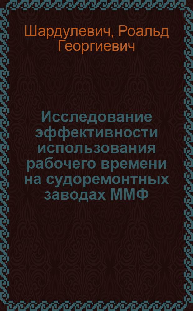 Исследование эффективности использования рабочего времени на судоремонтных заводах ММФ : Автореф. дис. на соиск. учен. степ. канд. экон. наук : (08.00.05)