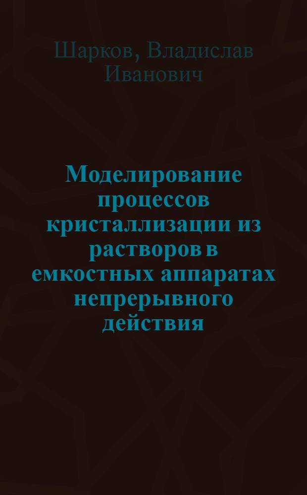 Моделирование процессов кристаллизации из растворов в емкостных аппаратах непрерывного действия : Автореф. дис. на соиск. учен. степ. к. т. н