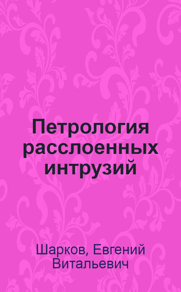 Петрология расслоенных интрузий : (На прим. массивов Балт. щита, Сев. Казахстана и Алтае-Саян. обл.) : Автореф. дис. на соиск. учен. степ. д-ра геол.-минерал. наук : (04.00.08)