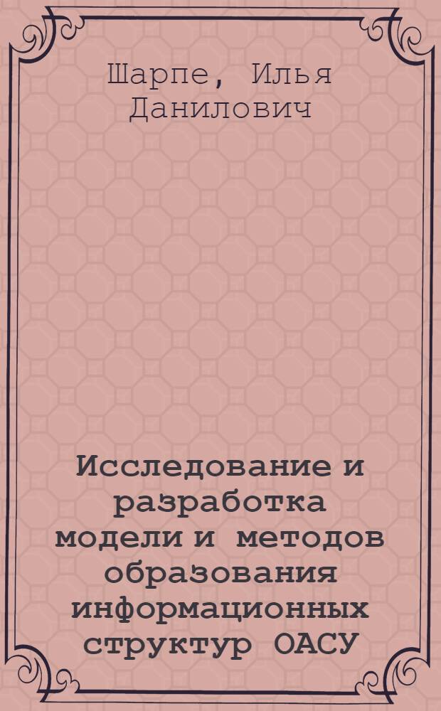 Исследование и разработка модели и методов образования информационных структур ОАСУ : (На прим. пищ. пром-сти) : Автореф. дис. на соиск. учен. степ. канд. техн. наук : (05.13.06)