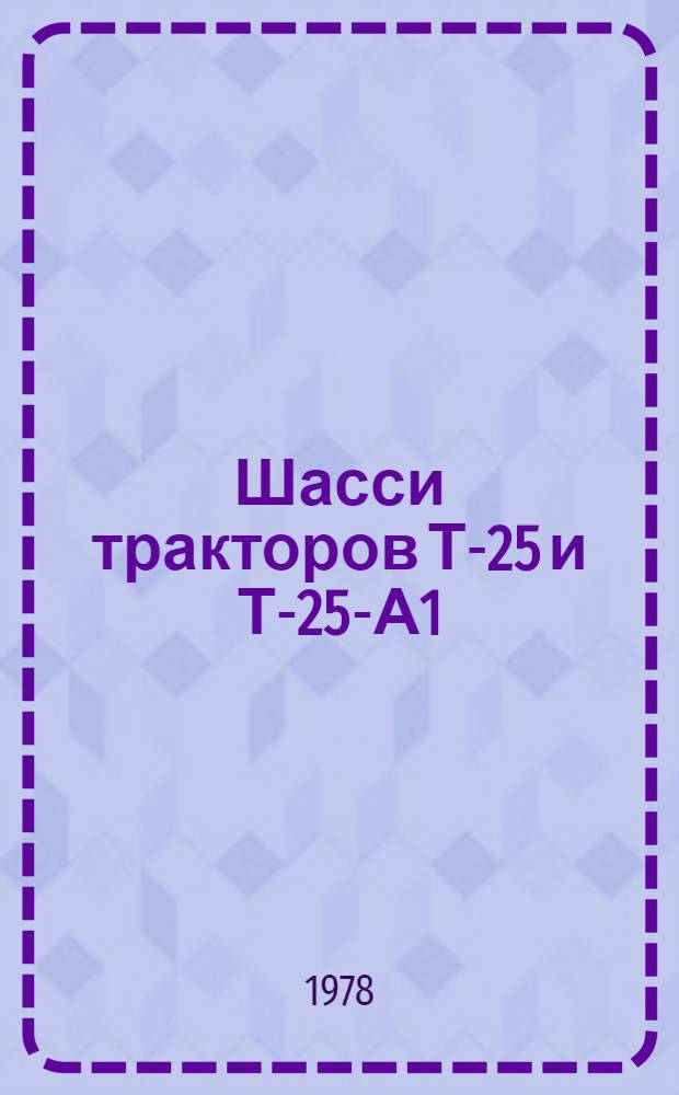 Шасси тракторов Т-25 и Т-25-А1 : Техн. требования на капит. ремонт. ТК 70.0001.067-77 : Утв. Гл. упр. ремонта и техн. обслуживания в/о "Союзсельхозтехника" 22.09.77