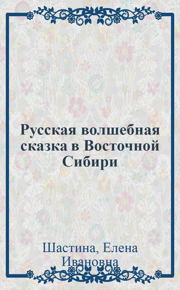 Русская волшебная сказка в Восточной Сибири : (Соврем. судьбы, худож. структура, сказочники) : Автореф. дис. на соиск. учен. степ. д-ра филол. наук : (10.01.09)