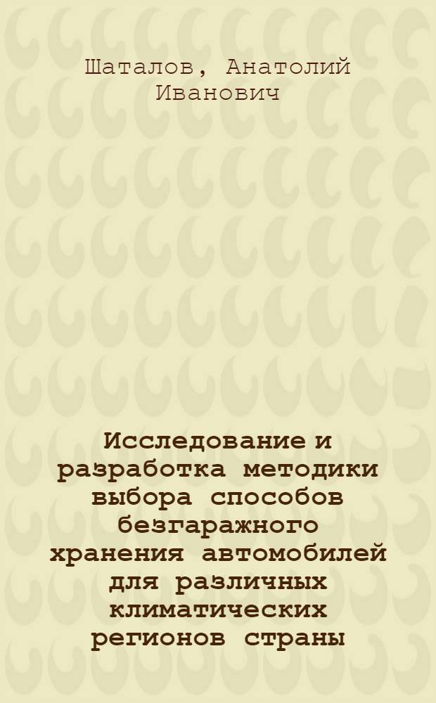 Исследование и разработка методики выбора способов безгаражного хранения автомобилей для различных климатических регионов страны : Автореф. дис. на соиск. учен. степ. канд. техн. наук : (05.22.10)