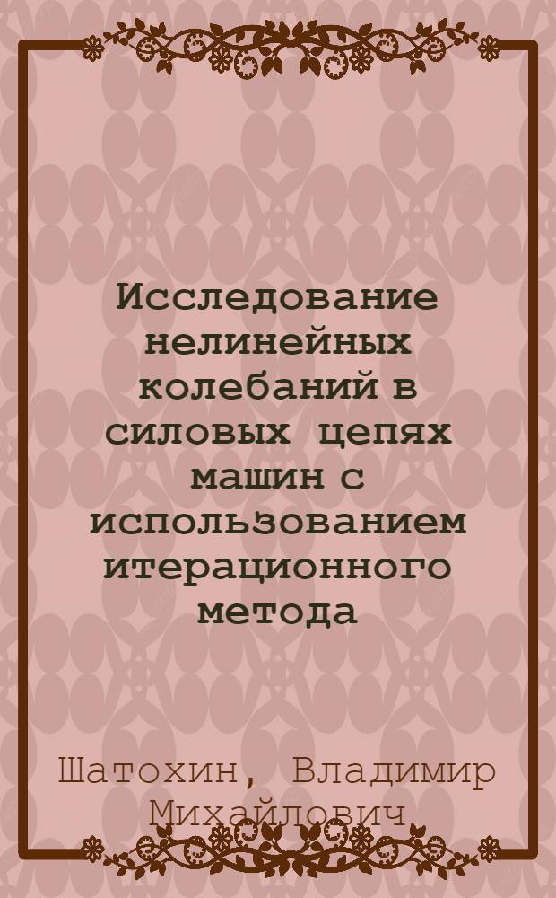 Исследование нелинейных колебаний в силовых цепях машин с использованием итерационного метода : Автореф. дис. на соиск. учен. степ. канд. техн. наук : (01.02.06)