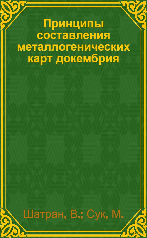 Принципы составления металлогенических карт докембрия : Доклад