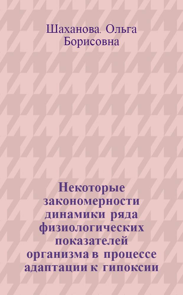 Некоторые закономерности динамики ряда физиологических показателей организма в процессе адаптации к гипоксии : Автореф. дис. на соиск. учен. степ. канд. мед. наук : (14.00.17)