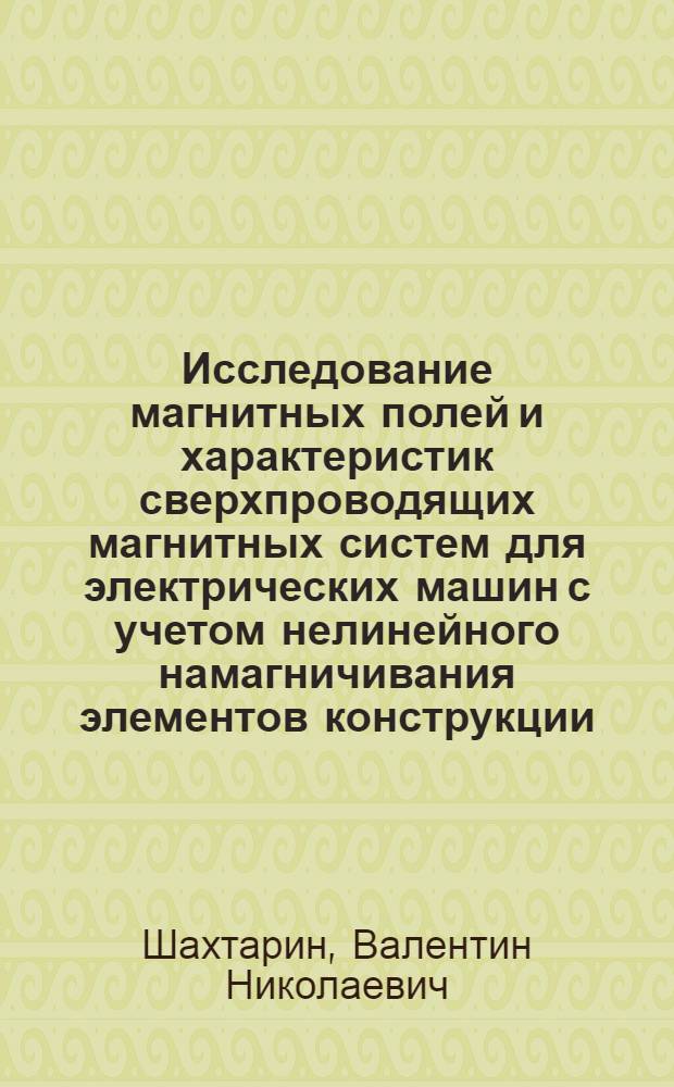 Исследование магнитных полей и характеристик сверхпроводящих магнитных систем для электрических машин с учетом нелинейного намагничивания элементов конструкции : Автореф. дис. на соиск. учен. степ. д. т. н