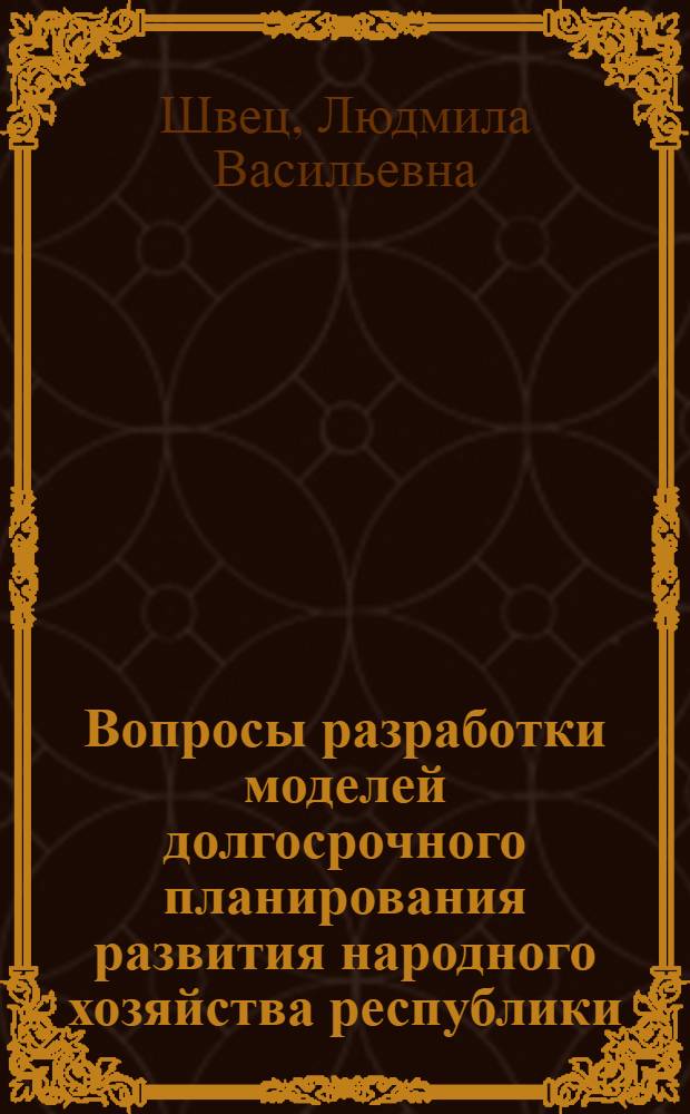 Вопросы разработки моделей долгосрочного планирования развития народного хозяйства республики : (На прим. УССР) : Автореф. дис. на соиск. учен. степ. канд. экон. наук : (08.00.13)