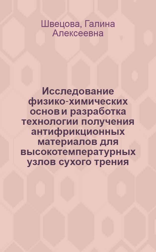 Исследование физико-химических основ и разработка технологии получения антифрикционных материалов для высокотемпературных узлов сухого трения, работающих в окислительных средах : Автореф. дис. на соиск. учен. степ. к. т. н