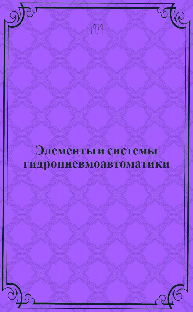 Элементы и системы гидропневмоавтоматики : Учеб. пособие по курсу "Элементы и системы гидропневмоавтоматики" (спец. 0639 - Автоматизация хим.-технол. процессов лег. пром-сти, спец. 0569 - Машины и аппараты лег. пром-сти). Ч. 3