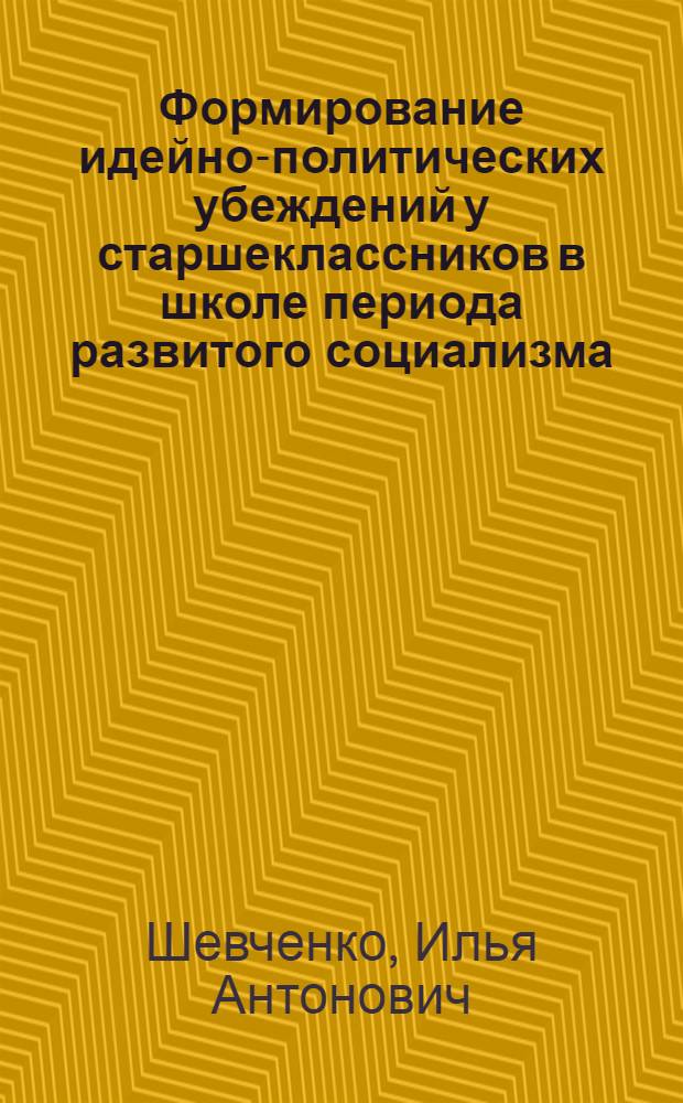 Формирование идейно-политических убеждений у старшеклассников в школе периода развитого социализма : Автореф. дис. на соиск. учен. степ. канд. пед. наук : (13.00.01)