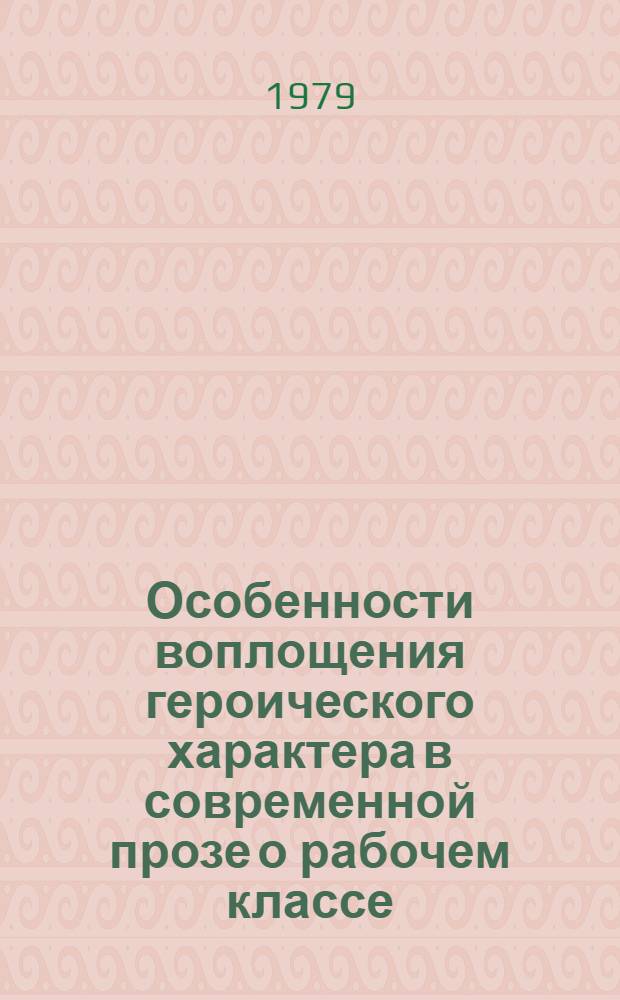 Особенности воплощения героического характера в современной прозе о рабочем классе : Автореф. дис. на соиск. учен. степ. канд. филол. наук : (01.01.02)