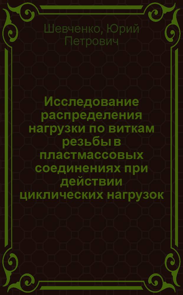 Исследование распределения нагрузки по виткам резьбы в пластмассовых соединениях при действии циклических нагрузок : Автореф. дис. на соиск. учен. степ. канд. техн. наук : (05.02.02)
