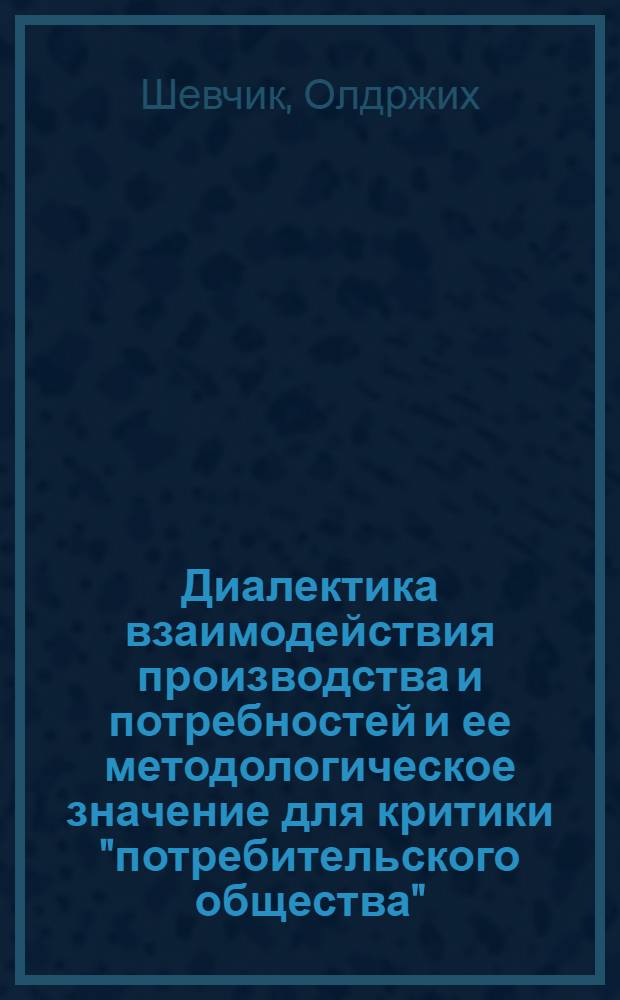 Диалектика взаимодействия производства и потребностей и ее методологическое значение для критики "потребительского общества" : Автореф. дис. на соиск. учен. степ. канд. филос. наук : (09.00.01)