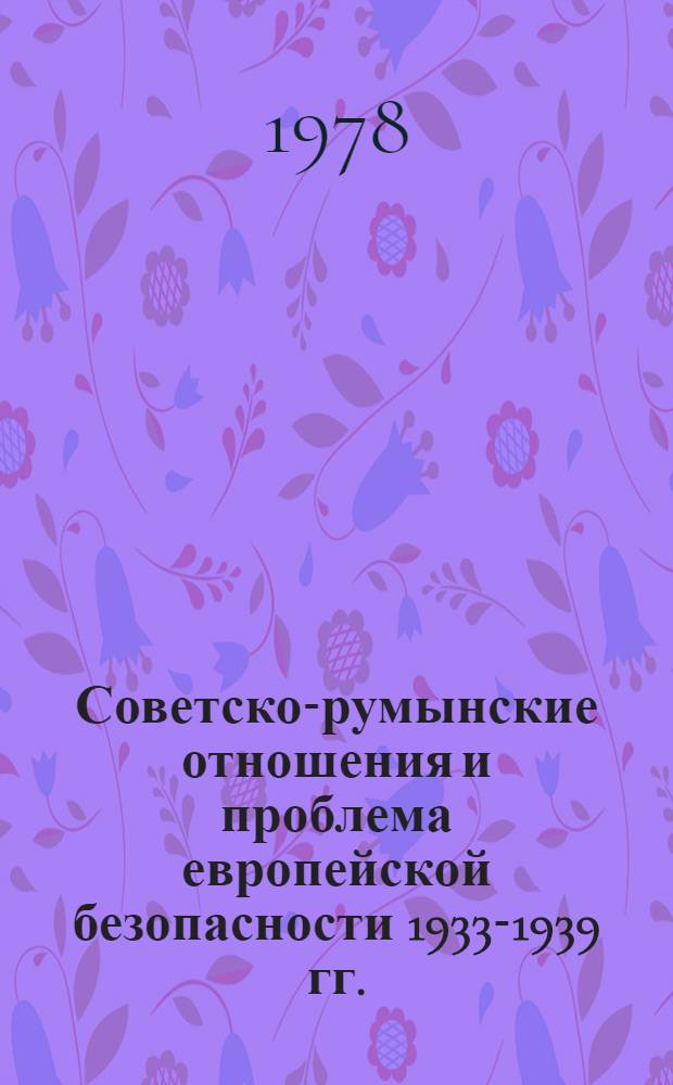 Советско-румынские отношения и проблема европейской безопасности 1933-1939 гг. : Автореф. дис. на соиск. учен. степени д-ра ист. наук : (07.00.05)