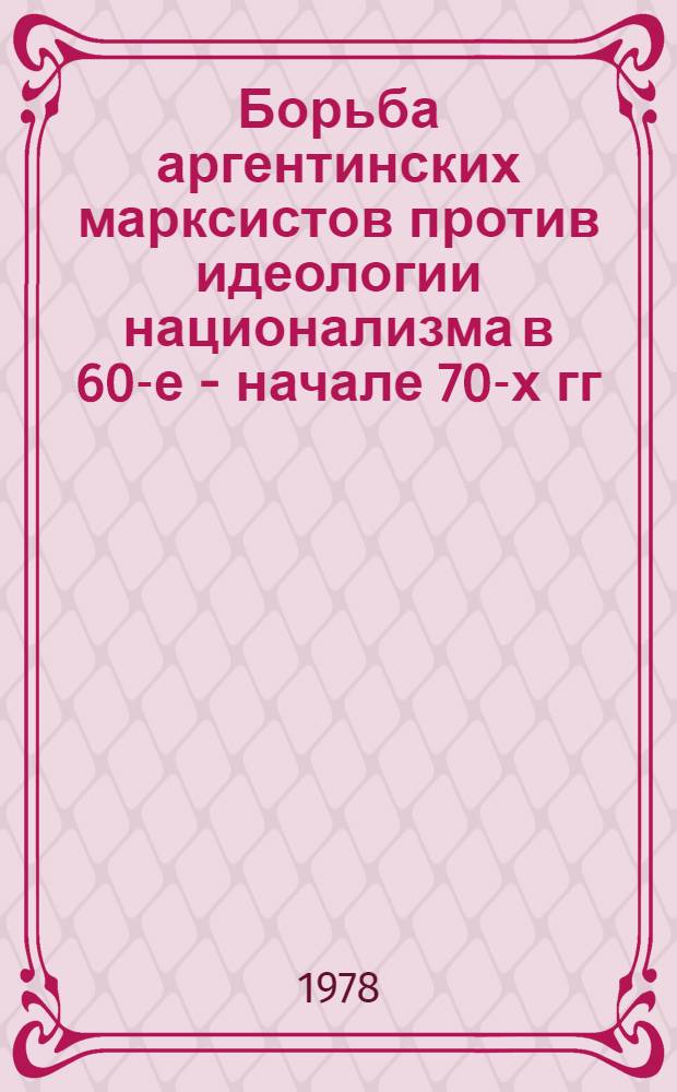Борьба аргентинских марксистов против идеологии национализма в 60-е - начале 70-х гг. : Автореф. дис. на соиск. учен. степ. к. и. н