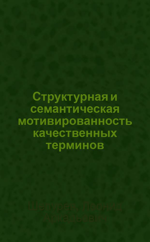 Структурная и семантическая мотивированность качественных терминов : Автореф. дис. на соиск. учен. степ. канд. филол. наук : (10.02.01)
