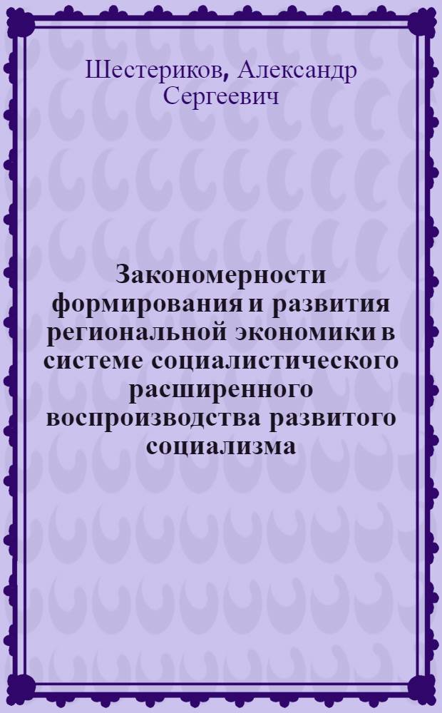 Закономерности формирования и развития региональной экономики в системе социалистического расширенного воспроизводства развитого социализма : Автореф. дис. на соиск. учен. степени канд. экон. наук : (08.00.01)