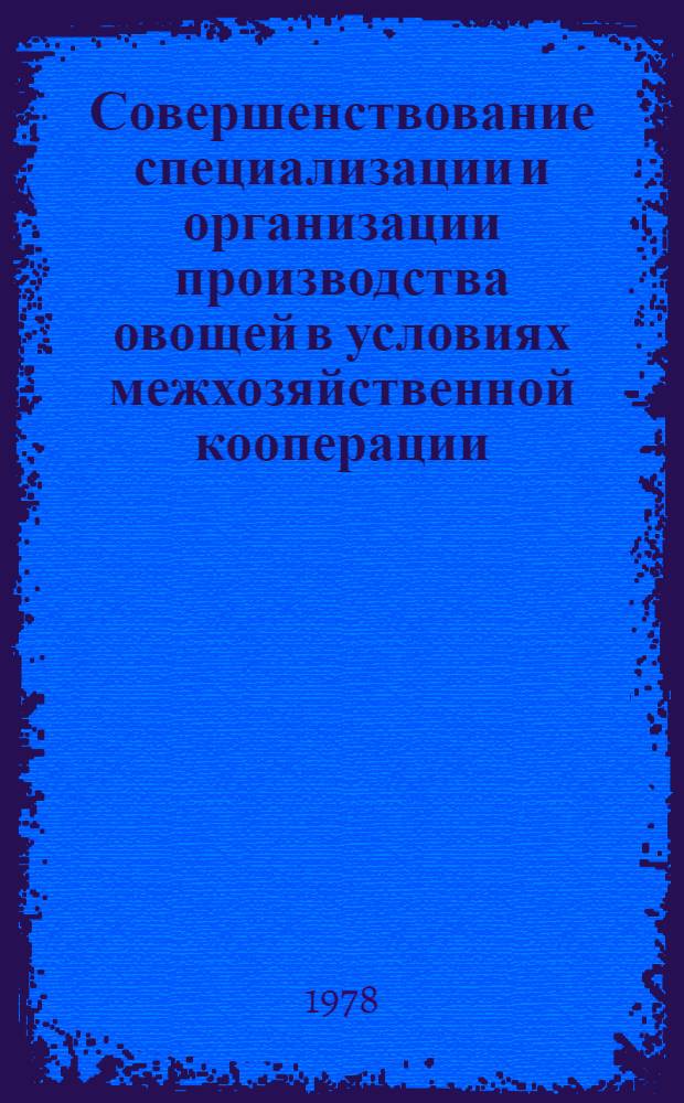 Совершенствование специализации и организации производства овощей в условиях межхозяйственной кооперации : (На прим. Кемеров. обл.) : Автореф. дис. на соиск. учен. степ. канд. экон. наук : (08.00.05)