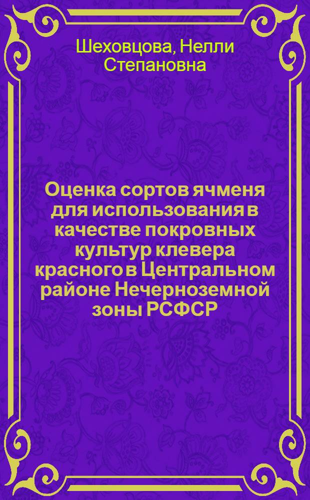 Оценка сортов ячменя для использования в качестве покровных культур клевера красного в Центральном районе Нечерноземной зоны РСФСР : Автореф. дис. на соиск. учен. степени канд. с.-х. наук : (06.01.09)
