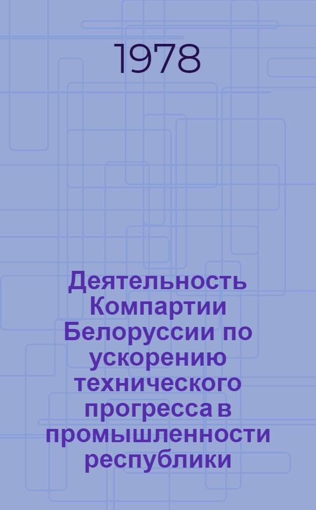 Деятельность Компартии Белоруссии по ускорению технического прогресса в промышленности республики (1959-1965 гг.) : Автореф. дис. на соиск. учен. степени канд. ист. наук : (07.00.01)