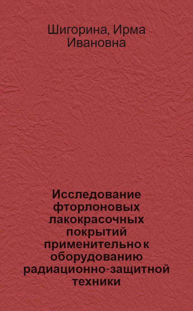 Исследование фторлоновых лакокрасочных покрытий применительно к оборудованию радиационно-защитной техники : Автореф. дис. на соиск. учен. степ. к. т. н