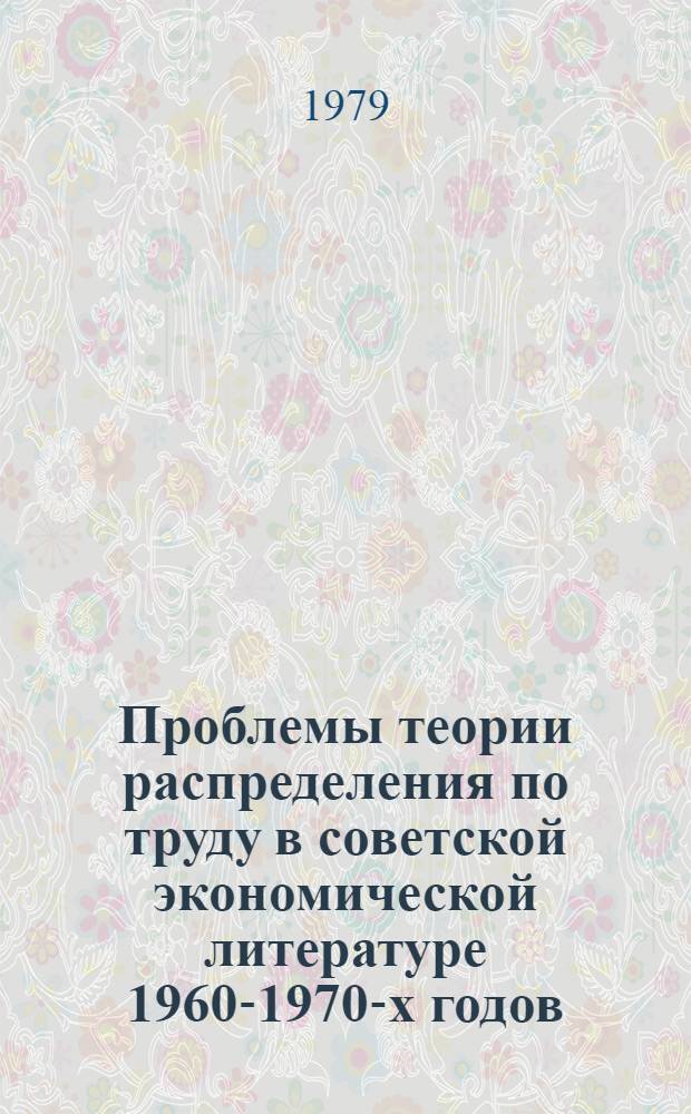 Проблемы теории распределения по труду в советской экономической литературе 1960-1970-х годов : Автореф. дис. на соиск. учен. степ. канд. экон. наук : (08.00.01)