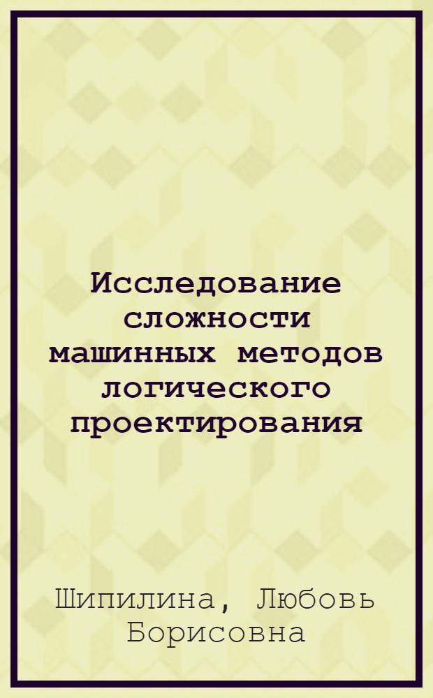 Исследование сложности машинных методов логического проектирования (время, память, качество решения) : Автореф. дис. на соиск. учен. степ. канд. техн. наук : (05.13.13)