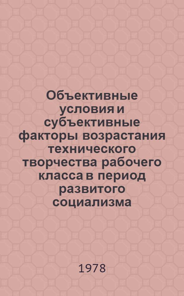 Объективные условия и субъективные факторы возрастания технического творчества рабочего класса в период развитого социализма : Автореф. дис. на соиск. учен. степ. канд. филос. наук : (09.00.02)