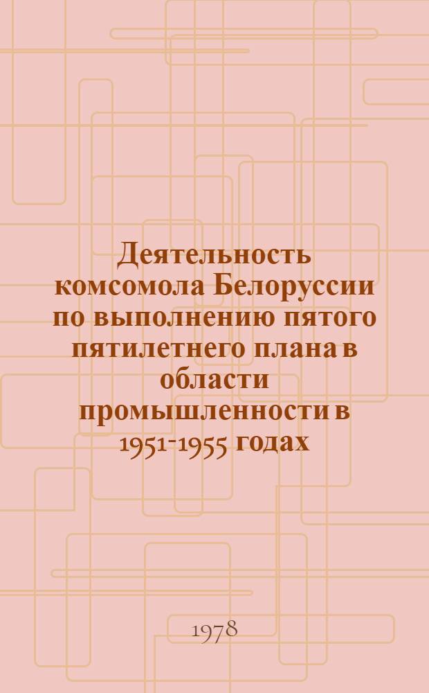 Деятельность комсомола Белоруссии по выполнению пятого пятилетнего плана в области промышленности в 1951-1955 годах : Автореф. дис. на соиск. учен. степ. к. и. н
