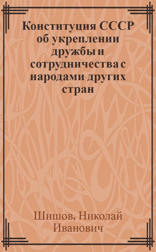 Конституция СССР об укреплении дружбы и сотрудничества с народами других стран : Метод. материал в помощь лектору
