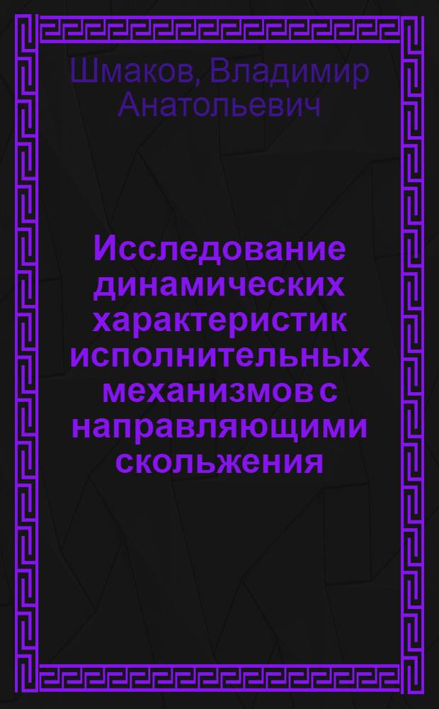 Исследование динамических характеристик исполнительных механизмов с направляющими скольжения : Автореф. дис. на соиск. учен. степени канд. техн. наук : (05.02.18)
