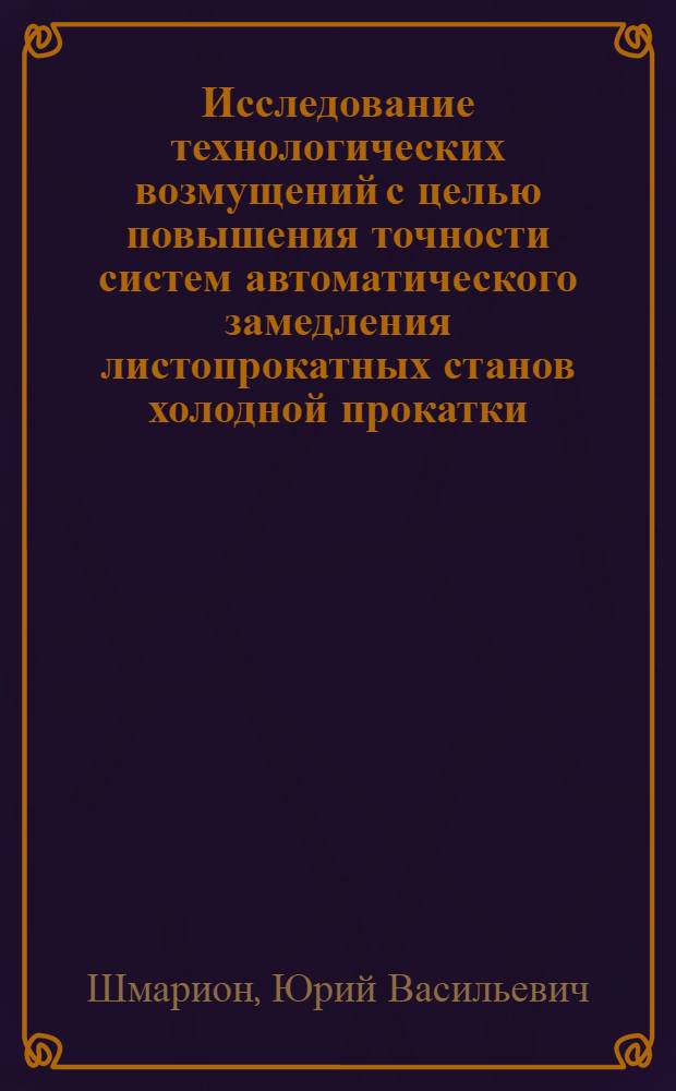 Исследование технологических возмущений с целью повышения точности систем автоматического замедления листопрокатных станов холодной прокатки : Автореф. дис. на соиск. учен. степ. канд. техн. наук : (05.13.07)