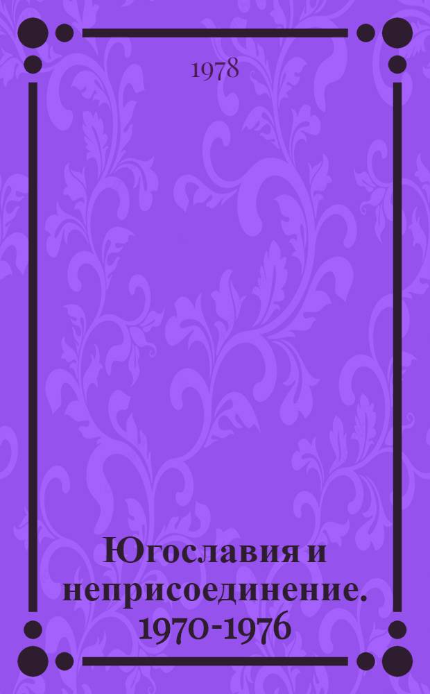 Югославия и неприсоединение. 1970-1976 : (По материалам югосл. лит.) : Науч.-аналит. обзор