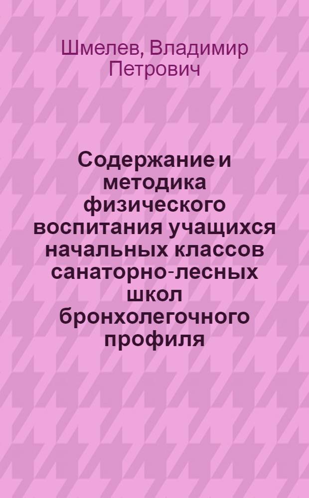 Содержание и методика физического воспитания учащихся начальных классов санаторно-лесных школ бронхолегочного профиля : Автореф. дис. на соиск. учен. степ. канд. пед. наук : (13.00.04)