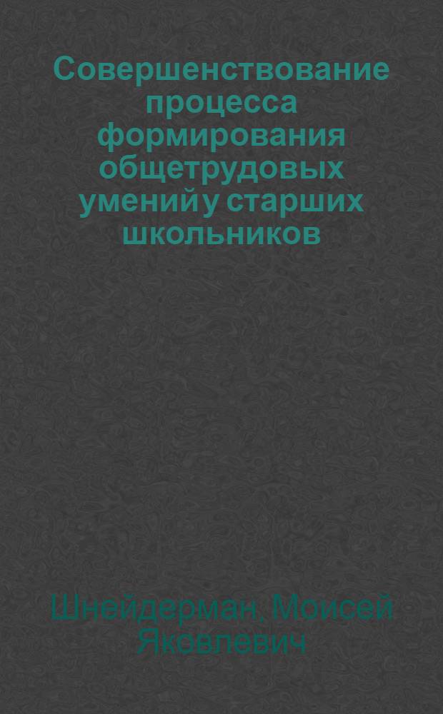 Совершенствование процесса формирования общетрудовых умений у старших школьников : (На прим. электротехники) : Автореф. дис. на соиск. учен. степ. канд. пед. наук : (13.00.02)