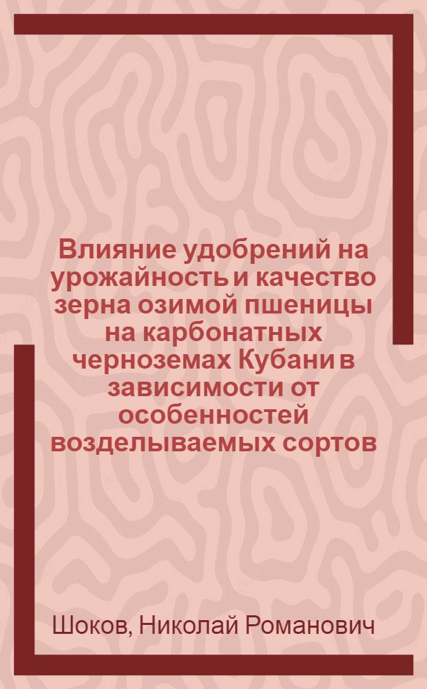 Влияние удобрений на урожайность и качество зерна озимой пшеницы на карбонатных черноземах Кубани в зависимости от особенностей возделываемых сортов : Автореф. дис. на соиск. учен. степ. канд. с.-х. наук : (06.01.09)