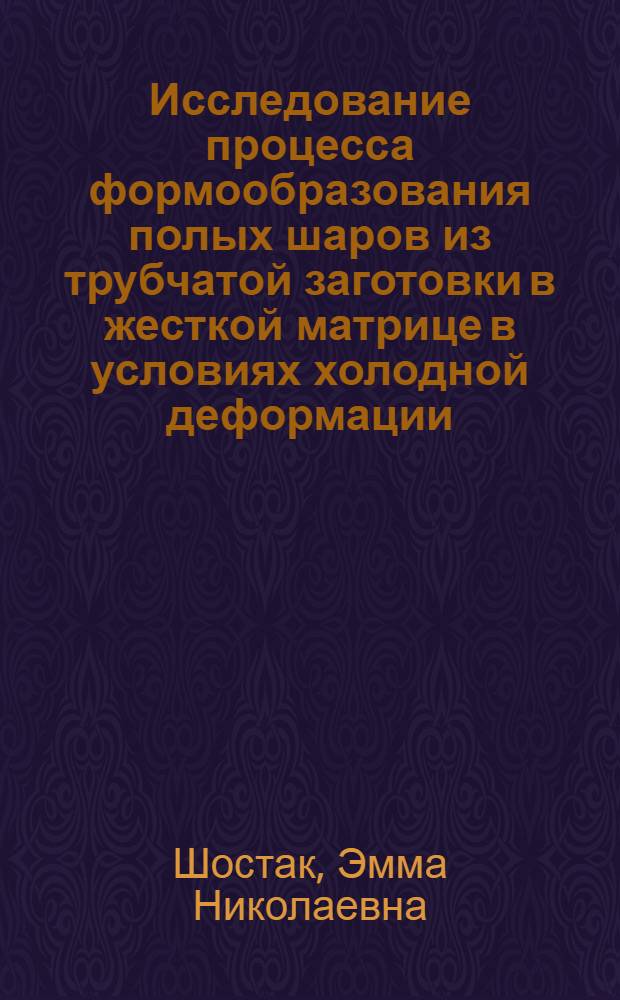 Исследование процесса формообразования полых шаров из трубчатой заготовки в жесткой матрице в условиях холодной деформации : Автореф. дис. на соиск. учен. степ. к. т. н